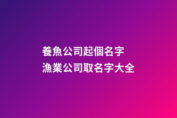 養魚公司起個名字 漁業公司取名字大全-第1張-公司起名-玄機派